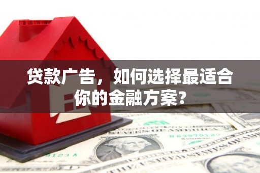 佳冬贷款广告，如何选择最适合你的金融方案？