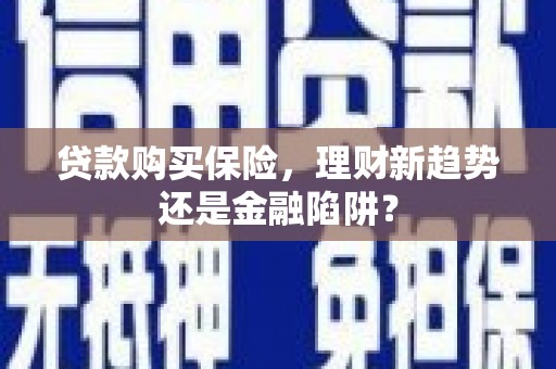 佳冬贷款购买保险，理财新趋势还是金融陷阱？