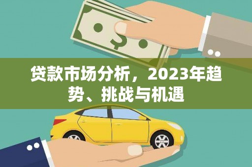 佳冬贷款市场分析，2023年趋势、挑战与机遇
