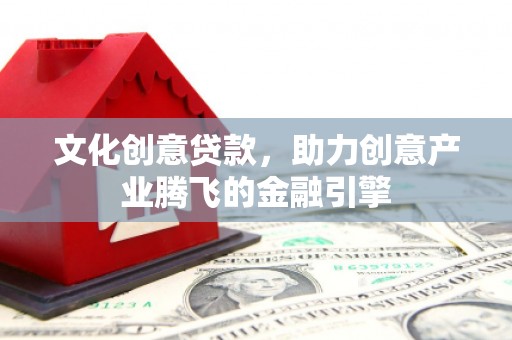 佳冬文化创意贷款，助力创意产业腾飞的金融引擎