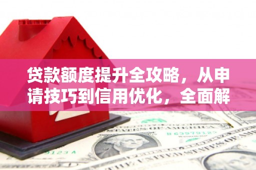 佳冬贷款额度提升全攻略，从申请技巧到信用优化，全面解析
