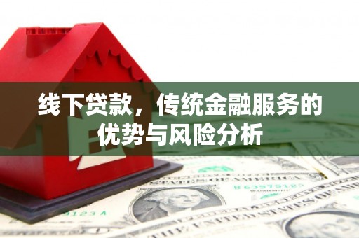 佳冬线下贷款，传统金融服务的优势与风险分析