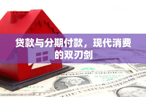 佳冬贷款与分期付款，现代消费的双刃剑