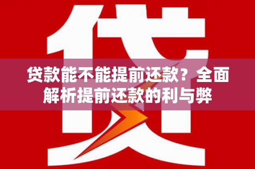 佳冬贷款能不能提前还款？全面解析提前还款的利与弊