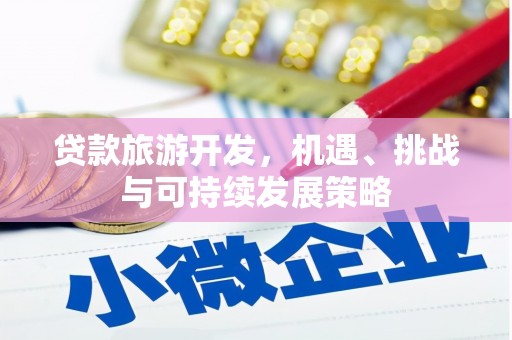 佳冬贷款旅游开发，机遇、挑战与可持续发展策略