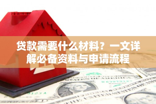 佳冬贷款需要什么材料？一文详解必备资料与申请流程