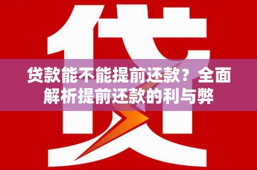 佳冬贷款能不能提前还款？全面解析提前还款的利与弊