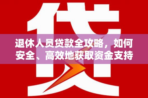 佳冬退休人员贷款全攻略，如何安全、高效地获取资金支持