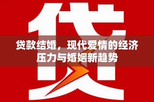 佳冬贷款结婚，现代爱情的经济压力与婚姻新趋势