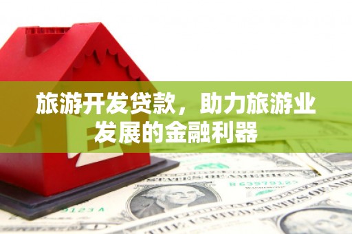 佳冬旅游开发贷款，助力旅游业发展的金融利器