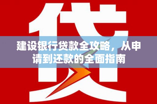 佳冬建设银行贷款全攻略，从申请到还款的全面指南