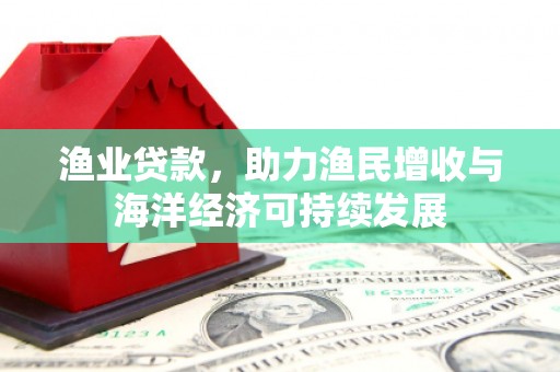 佳冬渔业贷款，助力渔民增收与海洋经济可持续发展