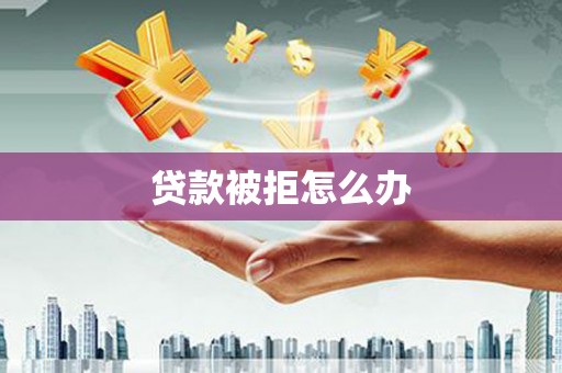 佳冬贷款被拒怎么办