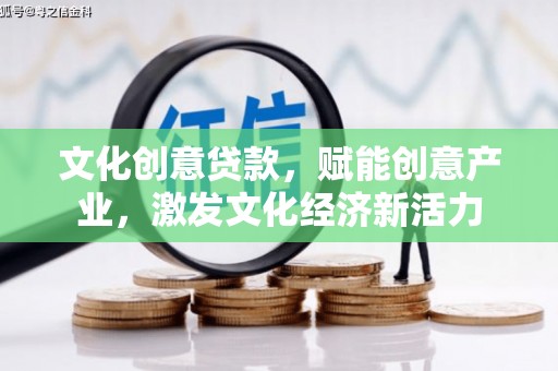 佳冬文化创意贷款，赋能创意产业，激发文化经济新活力