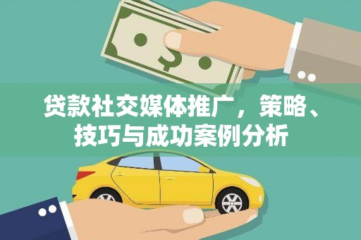 佳冬贷款社交媒体推广，策略、技巧与成功案例分析