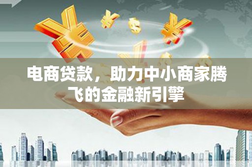 佳冬电商贷款，助力中小商家腾飞的金融新引擎