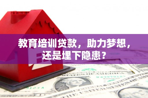 佳冬教育培训贷款，助力梦想，还是埋下隐患？