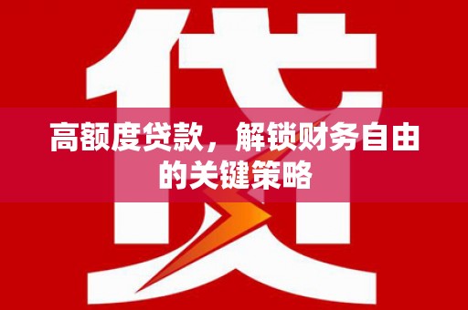 佳冬高额度贷款，解锁财务自由的关键策略