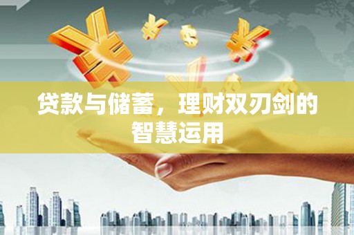 佳冬贷款与储蓄，理财双刃剑的智慧运用