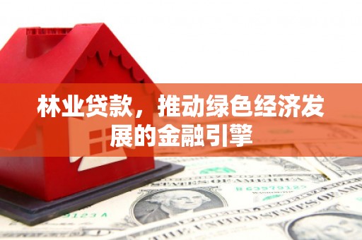 佳冬林业贷款，推动绿色经济发展的金融引擎