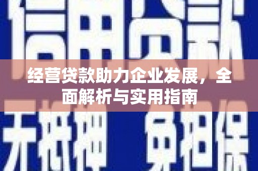 佳冬经营贷款助力企业发展，全面解析与实用指南