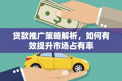 佳冬贷款推广策略解析，如何有效提升市场占有率