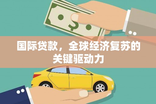 佳冬国际贷款，全球经济复苏的关键驱动力