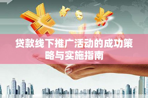 佳冬贷款线下推广活动的成功策略与实施指南