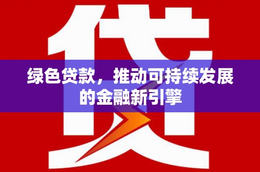 佳冬绿色贷款，推动可持续发展的金融新引擎