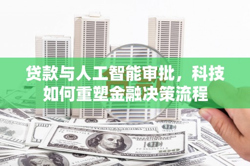 佳冬贷款与人工智能审批，科技如何重塑金融决策流程