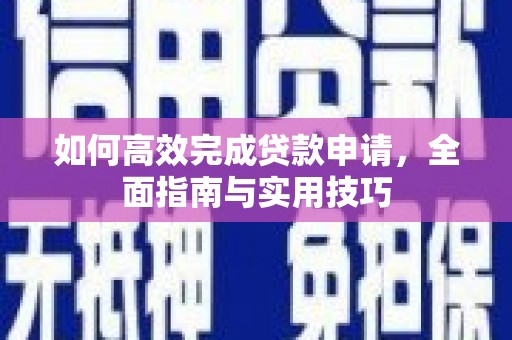 佳冬如何高效完成贷款申请，全面指南与实用技巧