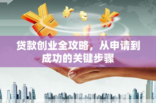 佳冬贷款创业全攻略，从申请到成功的关键步骤