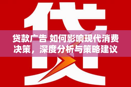 佳冬贷款广告 如何影响现代消费决策，深度分析与策略建议