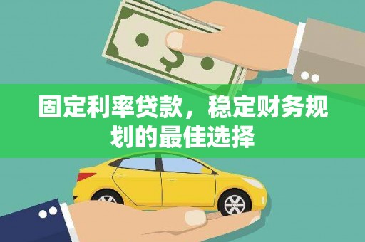 佳冬固定利率贷款，稳定财务规划的最佳选择