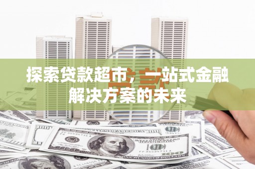 佳冬探索贷款超市，一站式金融解决方案的未来