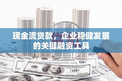 佳冬现金流贷款，企业稳健发展的关键融资工具