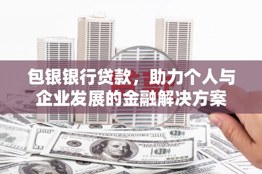 佳冬包银银行贷款，助力个人与企业发展的金融解决方案