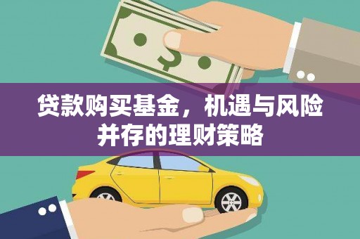 佳冬贷款购买基金，机遇与风险并存的理财策略
