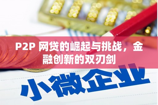 佳冬P2P 网贷的崛起与挑战，金融创新的双刃剑