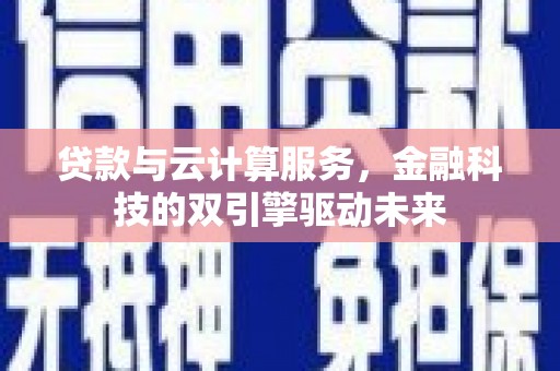 佳冬贷款与云计算服务，金融科技的双引擎驱动未来