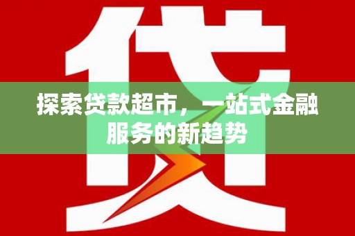 佳冬探索贷款超市，一站式金融服务的新趋势