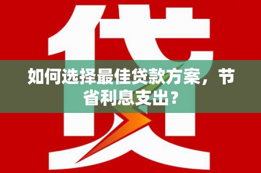 佳冬如何选择最佳贷款方案，节省利息支出？