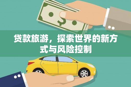 佳冬贷款旅游，探索世界的新方式与风险控制