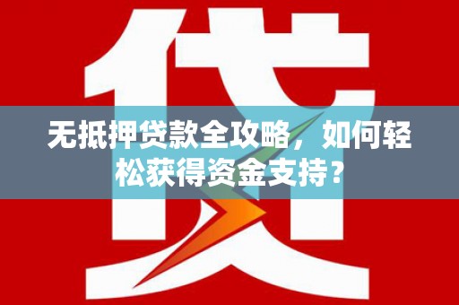 佳冬无抵押贷款全攻略，如何轻松获得资金支持？