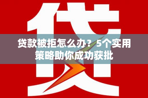 佳冬贷款被拒怎么办？5个实用策略助你成功获批