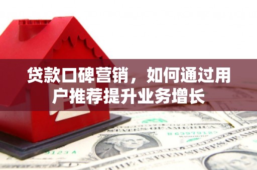 佳冬贷款口碑营销，如何通过用户推荐提升业务增长