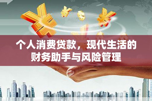 佳冬个人消费贷款，现代生活的财务助手与风险管理