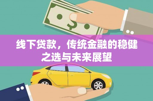 佳冬线下贷款，传统金融的稳健之选与未来展望