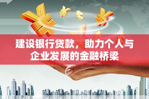 佳冬建设银行贷款，助力个人与企业发展的金融桥梁