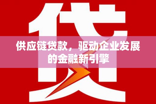 佳冬供应链贷款，驱动企业发展的金融新引擎